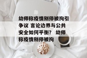 幼师称疫情别停被拘引争议 言论边界与公共安全如何平衡？ 幼师称疫情别停被拘