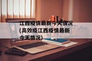 江西疫情最新今天情况(高效疫江西疫情最新今天情况)