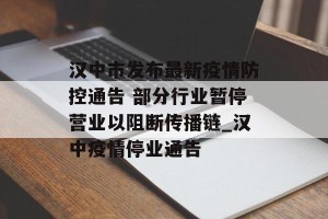 汉中市发布最新疫情防控通告 部分行业暂停营业以阻断传播链_汉中疫情停业通告