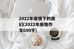 2022年疫情下的我们(2022年疫情作文600字)