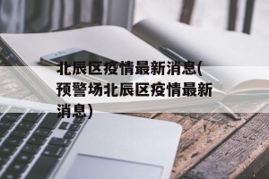 北辰区疫情最新消息(预警场北辰区疫情最新消息)