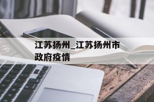 江苏扬州_江苏扬州市政府疫情