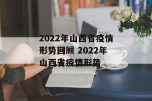 2022年山西省疫情形势回顾 2022年山西省疫情形势