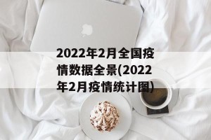 2022年2月全国疫情数据全景(2022年2月疫情统计图)