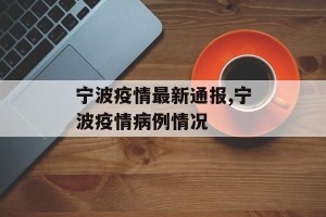 宁波疫情最新通报,宁波疫情病例情况
