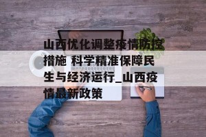 山西优化调整疫情防控措施 科学精准保障民生与经济运行_山西疫情最新政策