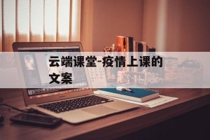 云端课堂-疫情上课的文案