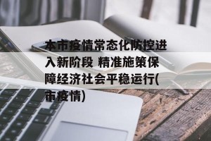 本市疫情常态化防控进入新阶段 精准施策保障经济社会平稳运行(市疫情)