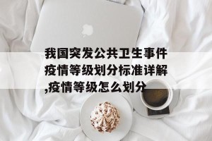 我国突发公共卫生事件疫情等级划分标准详解,疫情等级怎么划分