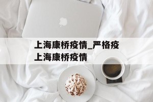 上海康桥疫情_严格疫上海康桥疫情