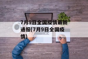 7月9日全国疫情最新通报(7月9日全国疫情)