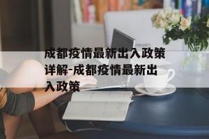 成都疫情最新出入政策详解-成都疫情最新出入政策
