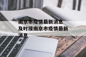 南京市疫情最新消息 及时接南京市疫情最新消息