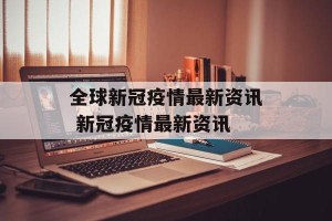 全球新冠疫情最新资讯 新冠疫情最新资讯
