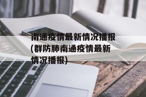 南通疫情最新情况播报(群防肺南通疫情最新情况播报)