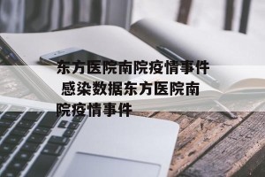 东方医院南院疫情事件 感染数据东方医院南院疫情事件