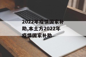2022年疫情国家补助,本土方2022年疫情国家补助