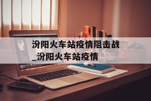 汾阳火车站疫情阻击战_汾阳火车站疫情
