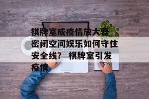 棋牌室成疫情放大器 密闭空间娱乐如何守住安全线？ 棋牌室引发疫情