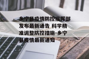 乡宁县疫情防控指挥部发布最新通告 科学精准调整防控措施-乡宁县疫情最新通知