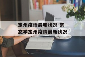 定州疫情最新状况-常态学定州疫情最新状况