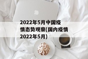 2022年5月中国疫情态势观察(国内疫情2022年5月)