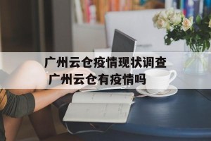 广州云仓疫情现状调查 广州云仓有疫情吗