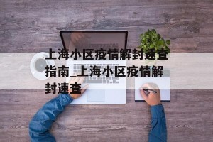 上海小区疫情解封速查指南_上海小区疫情解封速查