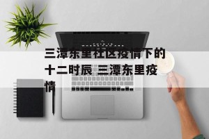 三潭东里社区疫情下的十二时辰 三潭东里疫情