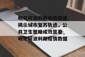 明尼阿波利斯疫情数据揭示城市复苏轨迹，公共卫生策略成效显著_明尼阿波利斯疫情数据