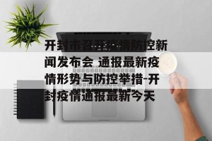 开封市召开疫情防控新闻发布会 通报最新疫情形势与防控举措-开封疫情通报最新今天