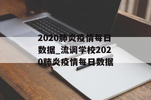 2020肺炎疫情每日数据_流调学校2020肺炎疫情每日数据