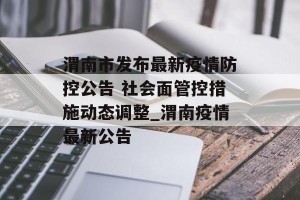 渭南市发布最新疫情防控公告 社会面管控措施动态调整_渭南疫情最新公告