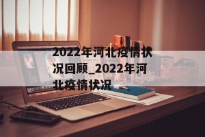 2022年河北疫情状况回顾_2022年河北疫情状况