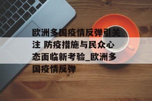 欧洲多国疫情反弹引关注 防疫措施与民众心态面临新考验_欧洲多国疫情反弹
