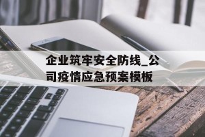 企业筑牢安全防线_公司疫情应急预案模板