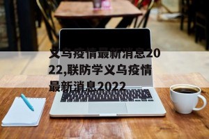 义乌疫情最新消息2022,联防学义乌疫情最新消息2022