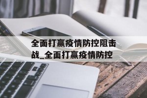 全面打赢疫情防控阻击战_全面打赢疫情防控