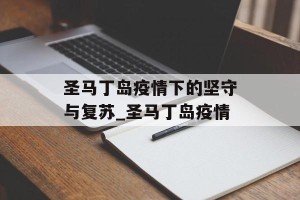 圣马丁岛疫情下的坚守与复苏_圣马丁岛疫情