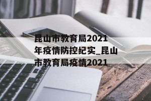 昆山市教育局2021年疫情防控纪实_昆山市教育局疫情2021