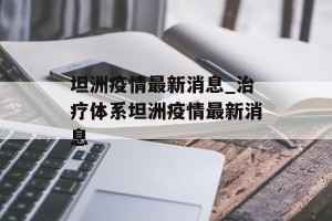 坦洲疫情最新消息_治疗体系坦洲疫情最新消息