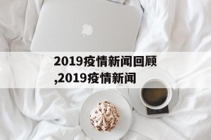2019疫情新闻回顾,2019疫情新闻
