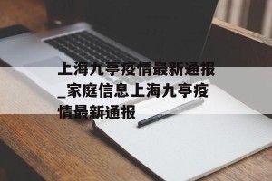 上海九亭疫情最新通报_家庭信息上海九亭疫情最新通报