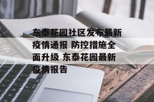 东泰花园社区发布最新疫情通报 防控措施全面升级 东泰花园最新疫情报告