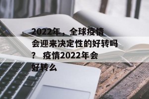 2022年，全球疫情会迎来决定性的好转吗？ 疫情2022年会好转么