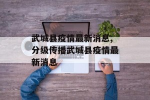武城县疫情最新消息,分级传播武城县疫情最新消息