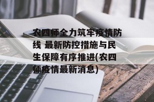 农四师全力筑牢疫情防线 最新防控措施与民生保障有序推进(农四师疫情最新消息)