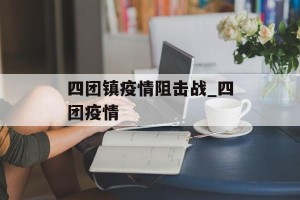 四团镇疫情阻击战_四团疫情