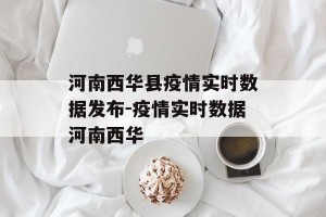 河南西华县疫情实时数据发布-疫情实时数据河南西华
