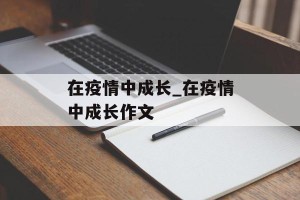在疫情中成长_在疫情中成长作文